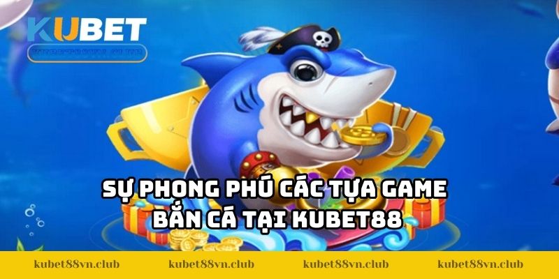 Sự phong phú các tựa game bắn cá tại KUBET88