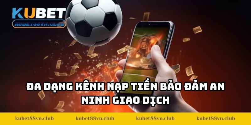 Đa dạng kênh nạp tiền bảo đảm an ninh giao dịch