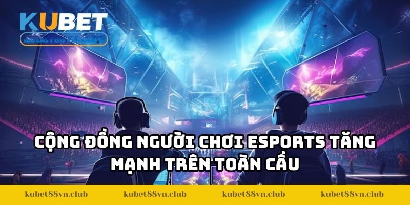 Cộng đồng người chơi Esports tăng mạnh trên toàn cầu
