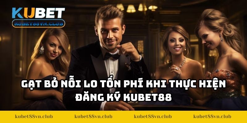 Gạt bỏ nỗi lo tốn phí khi thực hiện đăng ký KUBET88