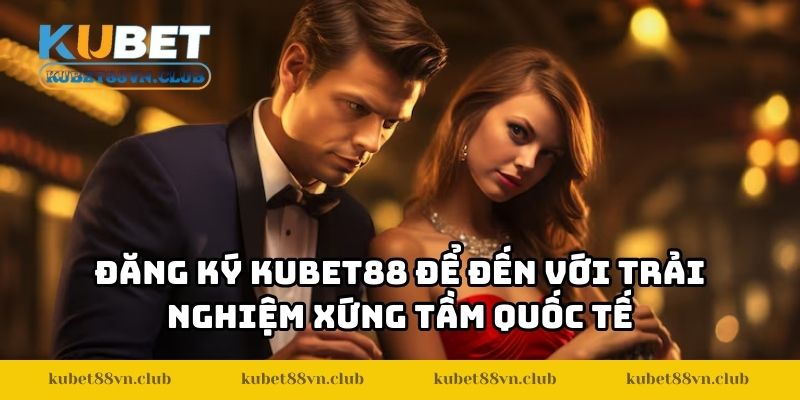 Đăng ký KUBET88 để đến với trải nghiệm xứng tầm quốc tế
