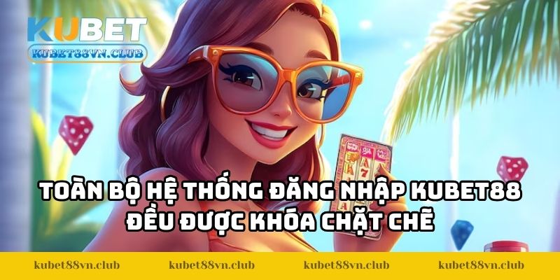 Toàn bộ hệ thống đăng nhập KUBET88 đều được khóa chặt chẽ