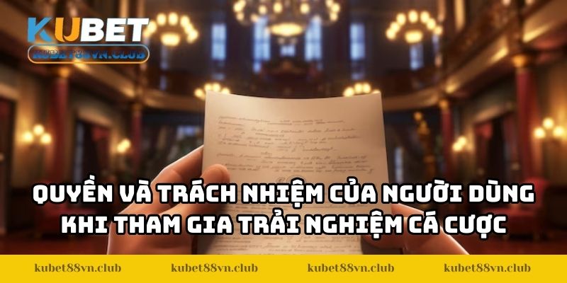 Quyền lợi và trách nhiệm của người dùng khi tham gia trải nghiệm cá cược