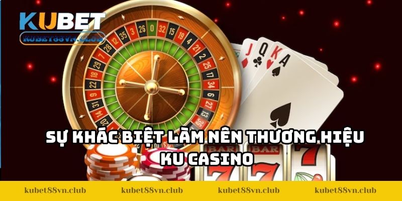 Sự khác biệt làm nên thương hiệu KU Casino