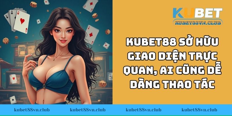 KUBET88 sở hữu giao diện trực quan, ai cũng dễ dàng thao tác