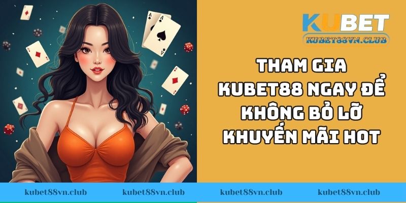 Tham gia KUBET88 ngay hôm nay để không bỏ lỡ khuyến mãi hot