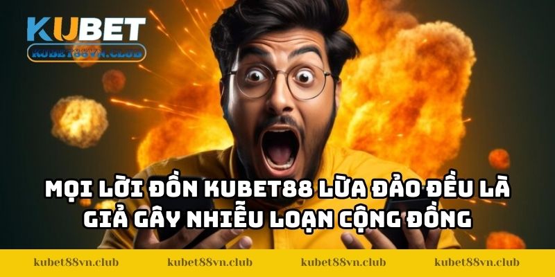 Mọi lời đồn KUBET88 lừa đảo đều là giả gây nhiễu loạn cộng đồng