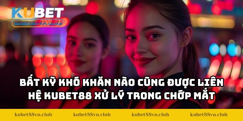 Bất kỳ khó khăn nào cũng được liên hệ KUBET88 xử lý trong chớp mắt
