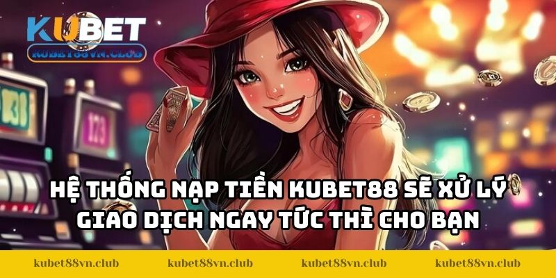 Hệ thống nạp tiền KUBET88 sẽ xử lý giao dịch ngay tức thì cho bạn