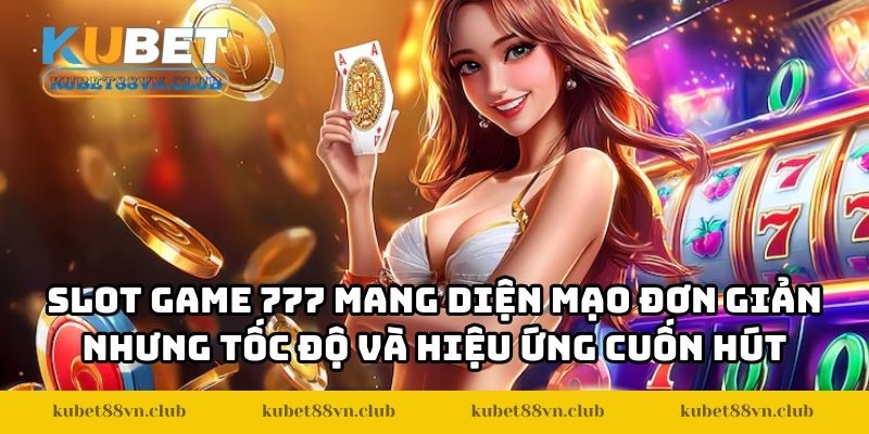 Slot game 777 mang diện mạo đơn giản nhưng tốc độ và hiệu ứng cuốn hút