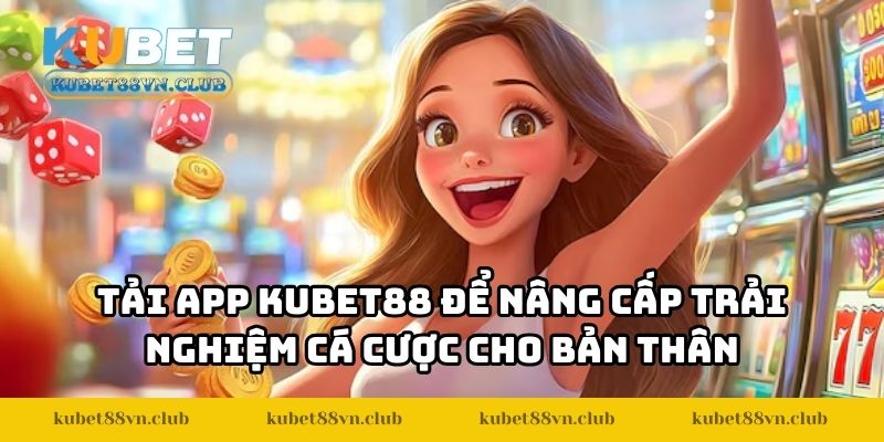 Tải app KUBET88 để nâng cấp trải nghiệm cá cược cho bản thân